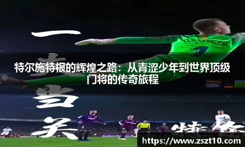 特尔施特根的辉煌之路：从青涩少年到世界顶级门将的传奇旅程