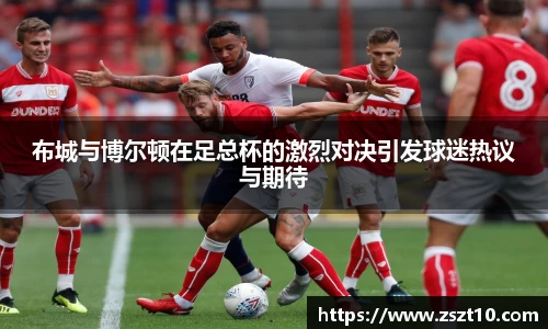 布城与博尔顿在足总杯的激烈对决引发球迷热议与期待